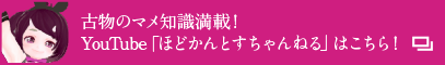 古物のマメ知識満載！YouTube「ほどかんとすちゃんねる」はこちら！