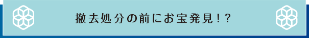 撤去処分の前にお宝発見！？