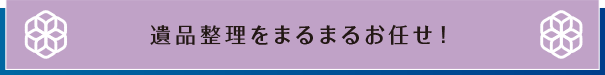 遺品整理をまるまるお任せ！