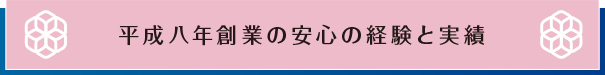 平成八年創業の安心の経験と実績